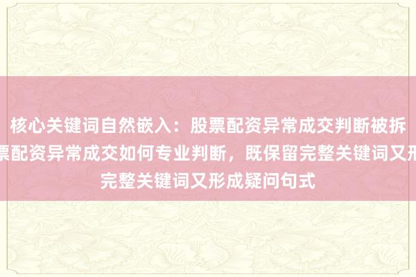 核心关键词自然嵌入：股票配资异常成交判断被拆解重组为股票配资异常成交如何专业判断，既保留完整关键词又形成疑问句式