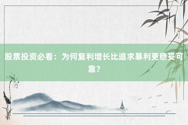 股票投资必看：为何复利增长比追求暴利更稳妥可靠？