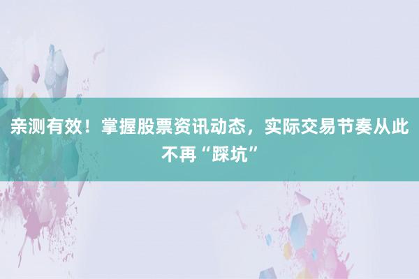 亲测有效！掌握股票资讯动态，实际交易节奏从此不再“踩坑”