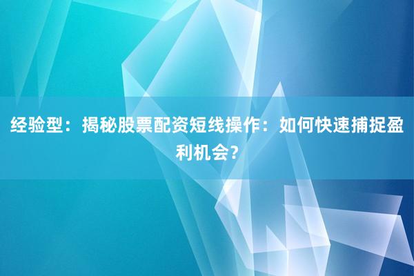 经验型：揭秘股票配资短线操作：如何快速捕捉盈利机会？