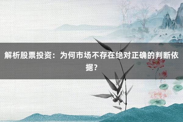 解析股票投资：为何市场不存在绝对正确的判断依据？