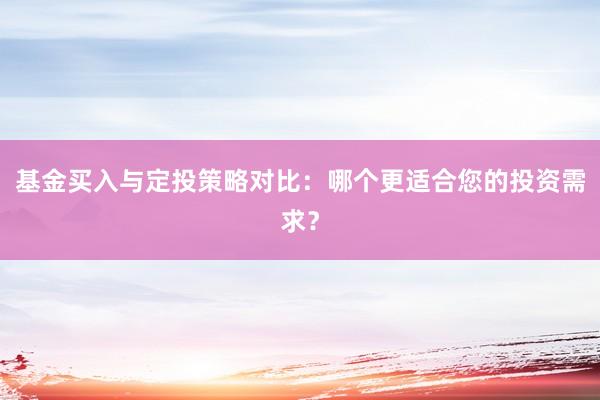 基金买入与定投策略对比：哪个更适合您的投资需求？