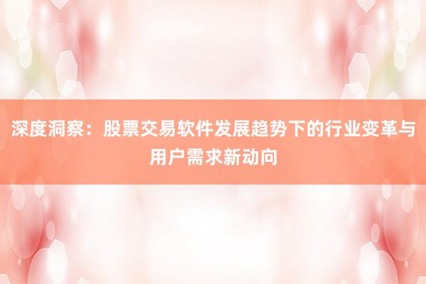 深度洞察：股票交易软件发展趋势下的行业变革与用户需求新动向