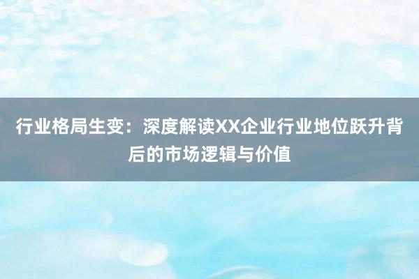 行业格局生变：深度解读XX企业行业地位跃升背后的市场逻辑与价值