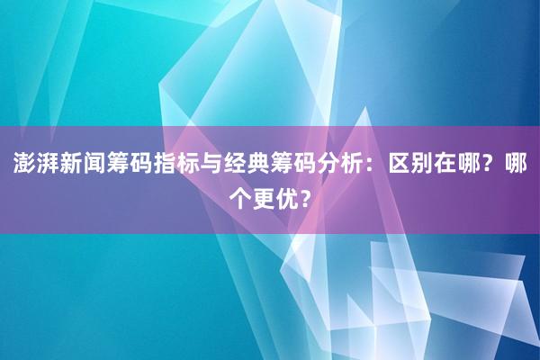 澎湃新闻筹码指标与经典筹码分析：区别在哪？哪个更优？