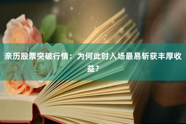 亲历股票突破行情：为何此时入场最易斩获丰厚收益？