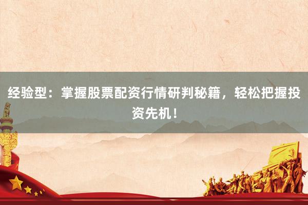 经验型：掌握股票配资行情研判秘籍，轻松把握投资先机！