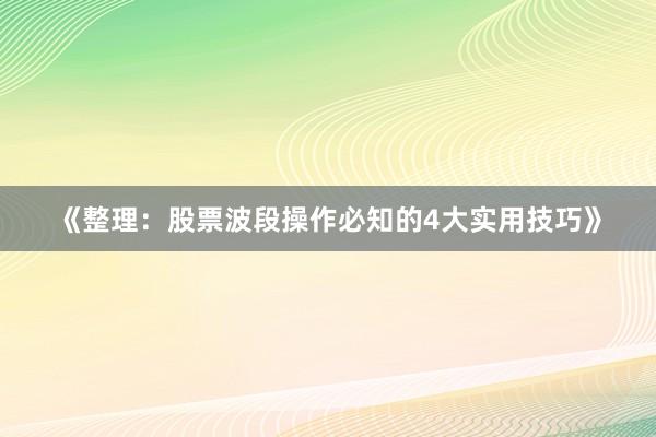 《整理：股票波段操作必知的4大实用技巧》