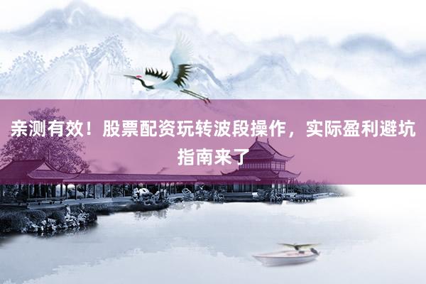 亲测有效！股票配资玩转波段操作，实际盈利避坑指南来了