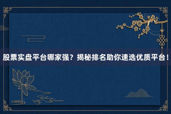 股票实盘平台哪家强？揭秘排名助你速选优质平台！