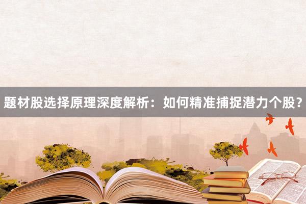 题材股选择原理深度解析：如何精准捕捉潜力个股？