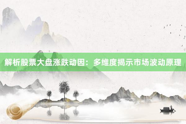 解析股票大盘涨跌动因：多维度揭示市场波动原理