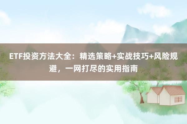 ETF投资方法大全：精选策略+实战技巧+风险规避，一网打尽的实用指南