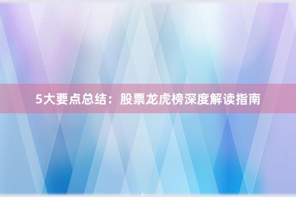 5大要点总结：股票龙虎榜深度解读指南