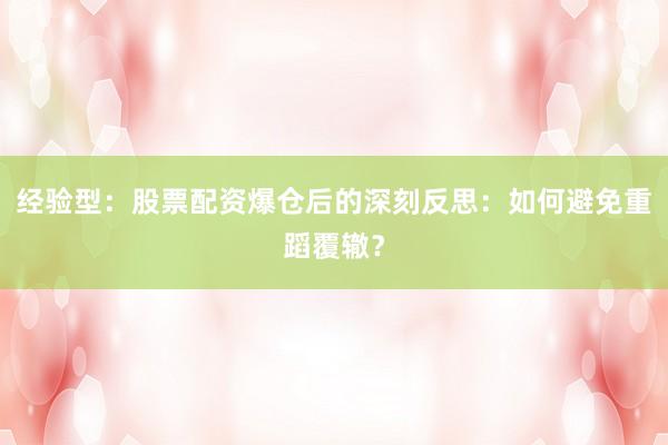 经验型：股票配资爆仓后的深刻反思：如何避免重蹈覆辙？