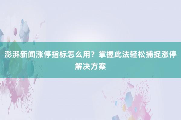 澎湃新闻涨停指标怎么用？掌握此法轻松捕捉涨停解决方案