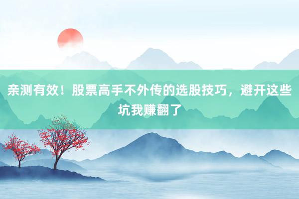 亲测有效！股票高手不外传的选股技巧，避开这些坑我赚翻了