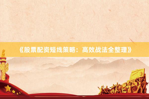 《股票配资短线策略：高效战法全整理》