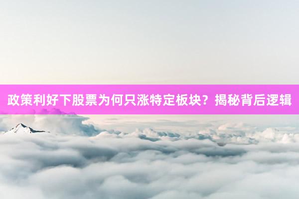 政策利好下股票为何只涨特定板块？揭秘背后逻辑