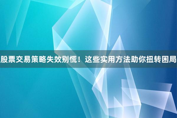 股票交易策略失效别慌！这些实用方法助你扭转困局