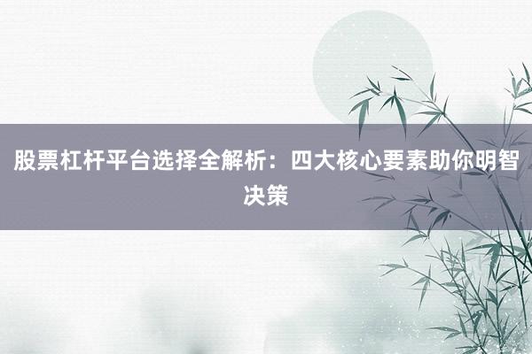 股票杠杆平台选择全解析：四大核心要素助你明智决策